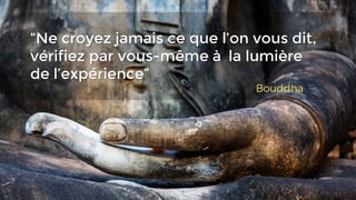 “Ne croyez jamais ce que l’on vous dit,
vérifiez par vous-même à la lumière
de l’expérience”
 