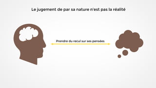 Le jugement de par sa nature n’est pas la réalité
Prendre du recul sur ses pensées
 