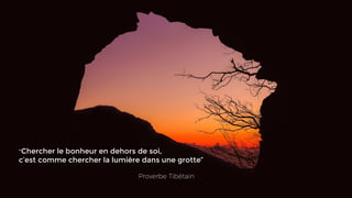 “Chercher le bonheur en dehors de soi,
c’est comme chercher la lumière dans une grotte”
 