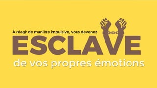 de vos propres émotions
À réagir de manière impulsive, vous devenez
 