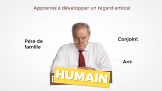 Père de
famille
Conjoint
Ami
Apprenez à développer un regard amical
 