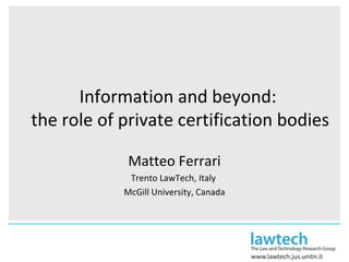 Information and beyond:  the role of private certification bodies Matteo Ferrari Trento LawTech, Italy  McGill University, Canada 