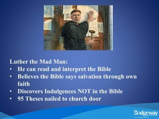Luther the Mad Man:
• He can read and interpret the Bible
• Believes the Bible says salvation through own
faith
• Discovers Indulgences NOT in the Bible
• 95 Theses nailed to church door
 