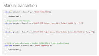 using (var statement = dbconn.Prepare("BEGIN TRANSACTION"))
{
statement.Step();
}
// Execute one or more statements…
using (var custstmt = dbconn.Prepare("INSERT INTO Customer (Name, City, Contact) VALUES (?, ?, ?)"))
{
...
}
using (var projstmt = dbconn.Prepare("INSERT INTO Project (Name, Title, DueDate, CustomerId) VALUES (?, ?, ?, ?)"))
{
...
}
// COMMIT to accept all changes or ROLLBACK TRANSACTION to discard pending changes
using (var statement = dbconn.Prepare(“COMMIT TRANSACTION"))
{
statement.Step();
}
 