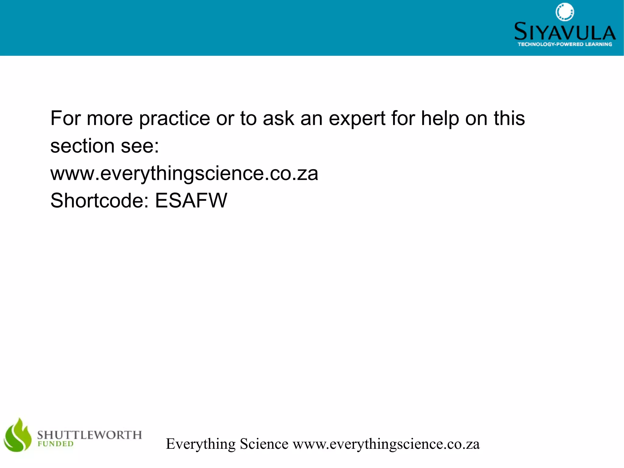 6
Everything Science www.everythingscience.co.za
For more practice or to ask an expert for help on this
section see:
www.everythingscience.co.za
Shortcode: ESAFW
 