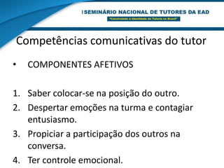 Competências comunicativas do tutorCOMPONENTES MOTIVACIONAISTer disposição favorável para a comunicação.Desfrutar a comunicação com os outros.