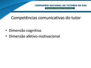 Competências comunicativas do tutorDIMENSÃO COGNITIVA.Habilidade para a expressão oral.Habilidade para a expressão escrita.Habilidade para a escuta.Habilidade para a observação.