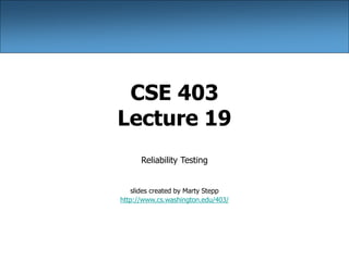 CSE 403
Lecture 19
Reliability Testing
slides created by Marty Stepp
http://www.cs.washington.edu/403/
 