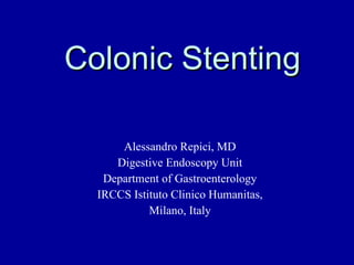Colonic Stenting Alessandro Repici, MD Digestive Endoscopy Unit Department of Gastroenterology IRCCS Istituto Clinico Humanitas, Milano, Italy 
