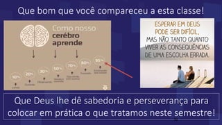 Que bom que você compareceu a esta classe!
Que Deus lhe dê sabedoria e perseverança para
colocar em prática o que tratamos neste semestre!32
 