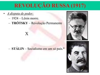 REVOLUÇÃO RUSSA (1917)
• A disputa de poder:
– 1924 – Lênin morre.
– TRÓTSKY – Revolução Permanente

X
– STÁLIN – Socialismo em um só país.*

 