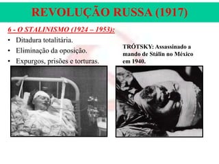 REVOLUÇÃO RUSSA (1917)
6 - O STALINISMO (1924 – 1953):
• Ditadura totalitária.
• Eliminação da oposição.
• Expurgos, prisões e torturas.

TRÓTSKY: Assassinado a
mando de Stálin no México
em 1940.

 