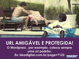 URL AMIGÁVEL E PROTEGIDA! 
O Wordpress , por exemplo, coloca sempre 
uma url padrão: 
Ex: iskadigital.com.br/page=?123 
 
