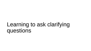 Learning to ask clarifying
questions
 