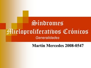 Síndromes
Mieloproliferativos Crónicos
Generalidades
Martín Mercedes 2008-0547
 