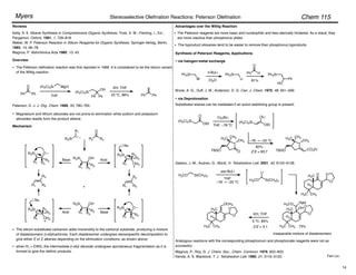 Chem 115
Stereoselective Olefination Reactions: Peterson Olefination
Myers
Fan Liu
Reviews
Kelly, S. E. Alkene Synthesis in Comprehensive Organic Synthesis; Trost, S. M.; Fleming, I., Ed.;
Pergamon, Oxford, 1991, 1, 729–818.
Weber, W. P. Peterson Reaction in Silicon Reagents for Organic Synthesis. Springer-Verlag, Berlin,
1983, 14, 58–78.
Magnus, P. Aldrichimica Acta 1980, 13, 43.
The Peterson reagents are more basic and nucleophilic and less sterically hindered. As a result, they
are more reactive than phosphorus ylides.
Peterson, D. J. J. Org. Chem. 1968, 33, 780–784.
Magnesium and lithium alkoxides are not prone to elimination while sodium and potassium
alkoxides readily form the product alkene.
Overview
The Peterson olefination reaction was first reported in 1968. It is considered to be the silicon variant
of the Wittig reaction.
(H3C)3Si MgCl
Ph Ph
O
THF
(H3C)3Si
Ph
Ph
OH KH, THF
23 ºC, 86% Ph Ph
Mechanism
The silicon-substituted carbanion adds irreversibly to the carbonyl substrate, producing a mixture
of diastereomeric !-silylcarbinols. Each diastereomer undergoes stereospecific decomposition to
give either E or Z alkenes depending on the elimination conditions, as shown above.
R3Si
R1
R2
O
R3
R3Si OH
R1 R2
R3
R3Si OH
R1 R3
R2
+
Acid
Base
R3Si R3
R1 OH2
R2
Nu
R3Si O
R1 R3
R2
R3
R1
R2
Base
Acid
R3Si R2
R1 OH2
R3
Nu
R3Si O
R1 R3
R2
R2
R1
R3
Advantages over the Wittig Reaction
Synthesis of Peterson Reagents, Applications
• via halogen-metal exchange
Ph3Si
Br
n-BuLi
Et2O
Ph3Si
Li
Ph
O
H
81%
Ph3Si
Brook, A. G.; Duff, J. M.; Anderson, D. G. Can. J. Chem. 1970, 48, 561–569.
• via Deprotonation
Substituted silanes can be metalated if an anion-stabilizing group is present.
OEt
(H3C)3Si
O Cy2NLi
THF, –78 ºC OEt
(H3C)3Si
OLi
H3C CH3
TBSO O
CH3 –78 " –25 ºC
82%
Z:E = 93:7
H3C CH3
TBSO
CH3
CO2Et
Galano, J.-M.; Audran, G.; Monti, H. Tetrahedron Lett. 2001, 42, 6125–6128.
H3CO Si(CH3)3
sec-BuLi
THF
–78 " –25 ºC
H3CO Si(CH3)3
Li
KH, THF
0 ºC, 85%
O
H3C
H
H3C CH3
O
O
H3C
H
CH3
H3C
O
O
OH
TMS
H3CO
73%
inseparable mixture of diastereomers
Z:E = 3:1
H3C
H
CH3
H3C
O
O
OCH3
Magnus, P.; Roy, G. J. Chem. Soc., Chem. Commun. 1979, 822–823.
Kende, A. S. Blacklock, T. J. Tetrahedron Lett. 1980, 21, 3119–3122.
Analogous reactions with the corresponding phosphonium and phosphonate reagents were not as
successful.
•
•
•
• when R1 = EWG, the intermediate !-silyl alkoxide undergoes spontaneous fragmentation as it is
formed to give the olefinic products.
•
• The byproduct siloxanes tend to be easier to remove than phosphorus byproducts.
Ph
HO
14
 