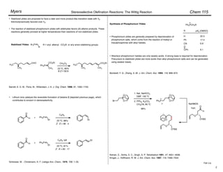 Chem 115
Stereoselective Olefination Reactions: The Wittig Reaction
Myers
Fan Liu
Stabilized ylides are proposed to have a later and more product-like transition state with 1E
thermodynamically favored over 1Z.
•
The reaction of stabilized phosphonium ylides with aldehydes favors (E)-alkene products. These
reactions generally proceed at higher temperatures than reactions of non-stabilized ylides.
•
H3C
CH3
CHO
Ph3P
CH3
CO2Et CH2Cl2
23 ºC, 85%
E:Z = 92:8
H3C
CH3
CO2Et
CH3
Barrett, A. G. M.; Pena, M.; Willardsen, J. A. J. Org. Chem. 1996, 61, 1082–1100.
Stabilized Ylides: Ar3P
R
R = aryl, alkenyl, -CO2R, or any anion-stabilizing groups.
Lithium ions catalyze the reversible formation of betaine 2 (depicted previous page), which
contributes to erosion in stereoselectivity.
H
O
Ph3P
Et Et
•
+
23 ºC, 88%
Z : E = 96 : 4
H
O
Ph3P
Et
Et
+
23 ºC, 81%
Z : E = 83 : 17
C6H6, LiI
C6H6
Schlosser, M. ; Christmann, K. F. Liebigs Ann. Chem., 1976, 708, 1–35.
Synthesis of Phosphonium Ylides
Phosphonium ylides are generally prepared by deprotonation of
phosphonium salts, which come from the reaction of trialkyl or
triarylphosphines with alkyl halides.
Ph3PCH2R
pKa (DMSO)
22.5
R
H
Ph
CN
CPh
17.4
6.9
6.1
Bordwell, F. G.; Zhang, X.-M. J. Am. Chem. Soc. 1994, 116, 968–972.
O
O
O
Br
1. NaI, NaHCO3
DMF, 100 ºC
88%
O
O
O
Ph3P
I– NaHMDS
THF;
O
O
H
OTBS
O
OTBS
O
O
O
Keinan, E.; Sinha, S. C.; Singh, S. P. Tetrahedron 1991, 47, 4631–4638.
Krüger, J.; Hoffmann, R. W. J. Am. Chem. Soc. 1997, 119, 7499–7504.
•
Alkyl/aryl phosphonium halides are only weakly acidic. A strong base is required for deprotonation.
Precursors to stabilized ylides are more acidic than alkyl phosphonium salts and can be generated
using weaker bases.
•
2. PPh3, K2CO3
CH3CN, 85 ºC
O
2
 