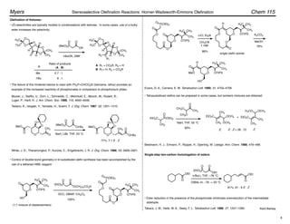Olefination of Ketones:
(E)-selectivities are typically modest in condensations with ketones. In some cases, use of a bulky
ester increases the selectivity:
O
O
H
O
O
H
H3C
H3C
O
O
H
H CH3
CH3
(MeO)2P
OR
O
O
O
H
O
O
H
H3C
H3C
O
O
H
H CH3
CH3
R1
R2
t-BuOK, DMF
A: R1 = CO2R, R2 = H
B: R1= H, R2 = CO2R
(A : B)
Ratio of products
Me
t-Bu
2.7 : 1
9 : 1
The failure of this hindered ketone to react with Ph3P=CHCO2Et (benzene, reflux) provides an
example of the increased reactivity of phosphonates in comparison to phosphonium ylides.
Mulzer, J.; Steffin, U.; Zorn, L.; Schneider, C.; Weinhold, E.; Münch, W.; Rudert, R.;
Luger, P.; Hartl, H. J. Am. Chem. Soc. 1988, 110, 4640–4646.
Tadano, K.; Idogaki, Y.; Yamada, H.; Suami, T. J. Org. Chem. 1987, 52, 1201–1210.
O
O
O
O
MeO
O
CH3
(MeO)2P
Ot-Bu
O
O
O
O
O
O
MeO
CH3 O
Ot-Bu
NaH, LiBr, THF, 23 °C
77%, 7:1 E : Z
White, J. D.; Theramongkol, P.; Kuroda, C.; Engelbrecht, J. R. J. Org. Chem. 1988, 53, 5909–5921.
• Tetrasubstitued olefins can be prepared in some cases, but isomeric mixtures are obtained:
Bestmann, H. J.; Ermann, P.; Rüppel, H.; Sperling, W. Liebigs. Ann. Chem. 1986, 479–498.
Single-step two-carbon homologation of esters:
O
OEt
(EtO)2P
O
OEt
O
O
OEt
n-BuLi, THF, –78 °C;
DIBAL-H, –78 ! 23 °C
81%, 91 : 9 E : Z
• Ester reduction in the presence of the phosphonate minimizes overreduction of the intermediate
Takacs, J. M.; Helle, M. A.; Seely, F. L. Tetrahedron Lett. 1986, 27, 1257–1260.
Control of double-bond geometry in tri-substituted olefin synthesis has been accomplished by the
use of a tethered HWE reagent:
(EtO)2P
O(CH2)5CO2H
O
O
O
O
CH3
H3C CH3
OTIPS
HO
O
O
CH3
H3C CH3
OTIPS
O
O
O
O
P(OEt)2
O
(1:1 mixture of diastereomers)
DCC, DMAP, CH2Cl2
100%
O
O
CH3
H3C CH3
OTIPS
O
O
O
O
P(OEt)2
O
O
O
O
O
O
H
CH3
H3C CH3
OTIPS
MeO
HO
O
O
H
CH3
H3C CH3
OTIPS
LiCl, Et3N
CH3CN
1 mM
86%
K2CO3
MeOH
76%
single olefin isomer
Evans, D. A.; Carreira, E. M. Tetrahedron Lett. 1990, 31, 4703–4706.
CH3O
CH3
O
CH3O
EtO2C P(OEt)2
O
CH3
CH3
EtO2C
CH3
OCH3
OCH3
EtO2C
CH3
CH3
H3CO OCH3
NaH, THF, 55 °C
E : Z = 28 : 72
E Z
83%
+
aldehyde.
Kent Barbay
R
Chem 115
Myers Stereoselective Olefination Reactions: Horner-Wadsworth-Emmons Olefination
•
•
•
8
 