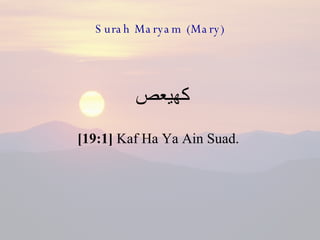 Surah Maryam (Mary) كهيعص  [19:1]  Kaf Ha Ya Ain Suad.  