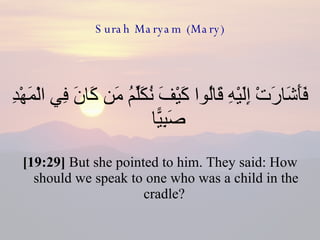 Surah Maryam (Mary) فَأَشَارَتْ إِلَيْهِ قَالُوا كَيْفَ نُكَلِّمُ مَن كَانَ فِي الْمَهْدِ صَبِيًّا  [19:29]  But she pointed to him. They said: How should we speak to one who was a child in the cradle?  