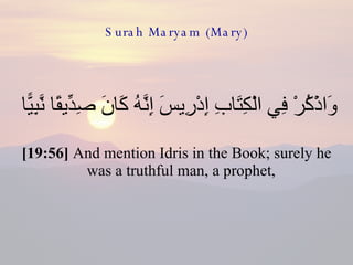 Surah Maryam (Mary) وَاذْكُرْ فِي الْكِتَابِ إِدْرِيسَ إِنَّهُ كَانَ صِدِّيقًا نَّبِيًّا  [19:56]  And mention Idris in the Book; surely he was a truthful man, a prophet,  