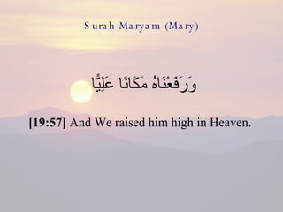 Surah Maryam (Mary) وَرَفَعْنَاهُ مَكَانًا عَلِيًّا  [19:57]  And We raised him high in Heaven.  