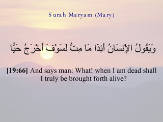 Surah Maryam (Mary) وَيَقُولُ الْإِنسَانُ أَئِذَا مَا مِتُّ لَسَوْفَ أُخْرَجُ حَيًّا  [19:66]  And says man: What! when I am dead shall I truly be brought forth alive?  