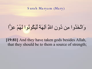Surah Maryam (Mary) وَاتَّخَذُوا مِن دُونِ اللَّهِ آلِهَةً لِّيَكُونُوا لَهُمْ عِزًّا  [19:81]  And they have taken gods besides Allah, that they should be to them a source of strength;  