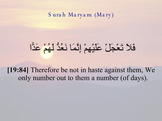 Surah Maryam (Mary) فَلَا تَعْجَلْ عَلَيْهِمْ إِنَّمَا نَعُدُّ لَهُمْ عَدًّا  [19:84]  Therefore be not in haste against them, We only number out to them a number (of days).  