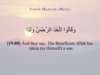 Surah Maryam (Mary) وَقَالُوا اتَّخَذَ الرَّحْمَنُ وَلَدًا  [19:88]  And they say: The Beneficent Allah has taken (to Himself) a son.  