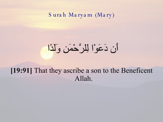 Surah Maryam (Mary) أَن دَعَوْا لِلرَّحْمَنِ وَلَدًا  [19:91]  That they ascribe a son to the Beneficent Allah.  
