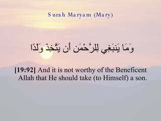 Surah Maryam (Mary) وَمَا يَنبَغِي لِلرَّحْمَنِ أَن يَتَّخِذَ وَلَدًا  [19:92]  And it is not worthy of the Beneficent Allah that He should take (to Himself) a son.  