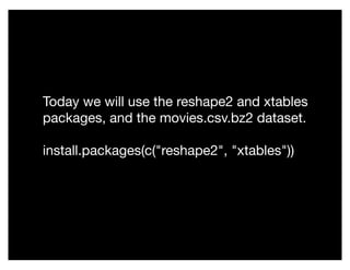 Today we will use the reshape2 and xtables
packages, and the movies.csv.bz2 dataset.
install.packages(c("reshape2", "xtables"))
 