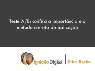 Teste A/B: confira a importância e o
método correto de aplicação

Erico Rocha

 