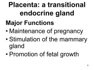 Placenta: a transitional
endocrine gland
Major Functions
• Maintenance of pregnancy
• Stimulation of the mammary
gland
• Promotion of fetal growth
8
 
