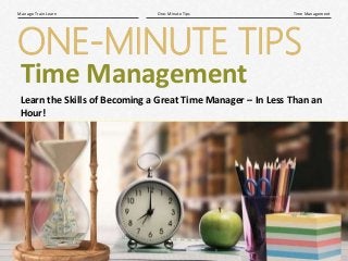 1|
Time ManagementOne-Minute TipsManage Train Learn
ONE-MINUTE TIPS
Time Management
Learn the Skills of Becoming a Great Time Manager – In Less Than an
Hour!
 