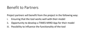 Benefit to Partners
Project partners will benefit from the project in the following way:
i. Ensuring that the tool works w...
