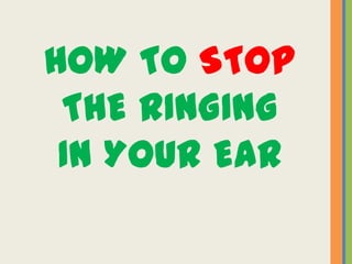 HOW TO STOP
 THE RINGING
 IN YOUR EAR
 