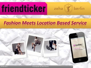 Fashion Meets Location Based Service




23.03.2011      Friendticker & ZEHA Berlin   1
 