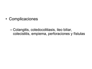 Complicaciones Colangitis, coledocolitiasis, ileo biliar, colecistitis, empiema, perforaciones y fístulas 