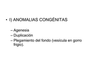 I) ANOMALIAS CONGÉNITAS Agenesia Duplicación Plegamiento del fondo (vesícula en gorro frigio). 
