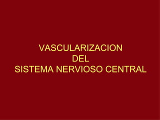 VASCULARIZACION DEL SISTEMA NERVIOSO CENTRAL 