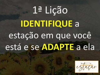 1ª Lição
IDENTIFIQUE a
estação em que você
está e se ADAPTE a ela
 