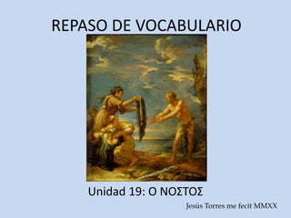 REPASO DE VOCABULARIO
Unidad 19: Ο ΝΟΣΤΟΣ
Jesús Torres me fecit MMXX
 