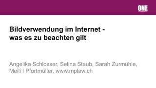 Bildverwendung im Internet -
was es zu beachten gilt


Angelika Schlosser, Selina Staub, Sarah Zurmühle,
Meili I Pfortmüller, www.mplaw.ch
 