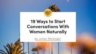 by Ju lian R eisinger
19 Ways to Start
Conversations With
Women Naturally
 