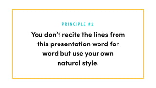 P R I N C I P L E # 2
You don’t recite the lines from
this presentation word for
word but use your own
natural style.
 