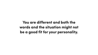 You are different and both the
words and the situation might not
be a good fit for your personality.
 