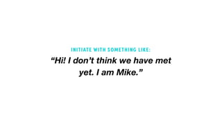 “Hi! I don’t think we have met
yet. I am Mike.”
INITIATE WITH SOMETHING LIKE:
 