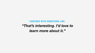 “That’s interesting. I’d love to
learn more about it.”
CONTINUE WITH SOMETHING LIKE:
 